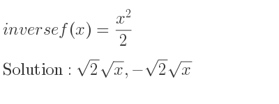 The inverse of f(x)=(x^2)/2 is sqrt(2)sqrt(x),-sqrt(2)sqrt(x)